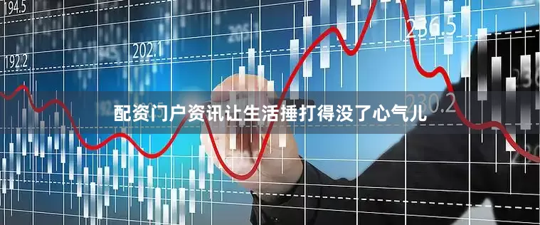 配资门户资讯让生活捶打得没了心气儿