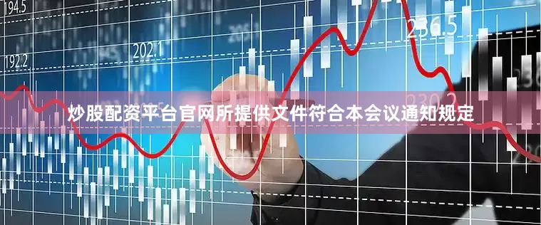 炒股配资平台官网所提供文件符合本会议通知规定