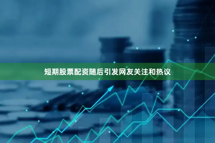 短期股票配资随后引发网友关注和热议