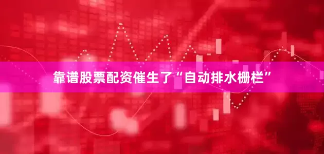 靠谱股票配资催生了“自动排水栅栏”