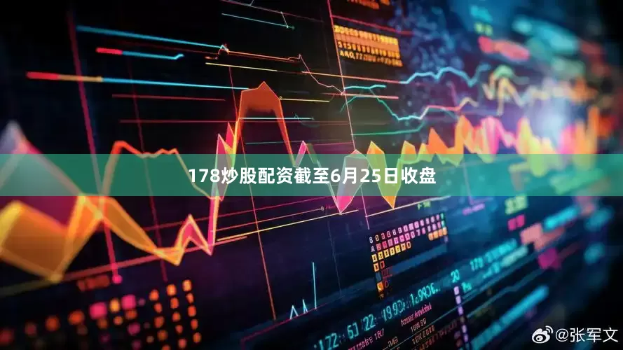 178炒股配资　　截至6月25日收盘