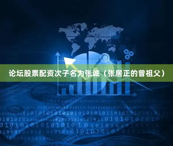 论坛股票配资次子名为张诚（张居正的曾祖父）