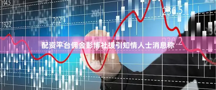 配资平台佣金彭博社援引知情人士消息称