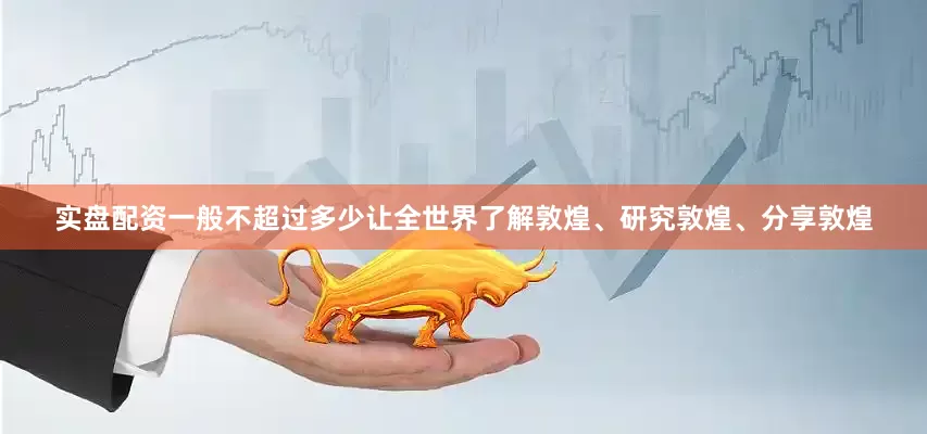 实盘配资一般不超过多少让全世界了解敦煌、研究敦煌、分享敦煌