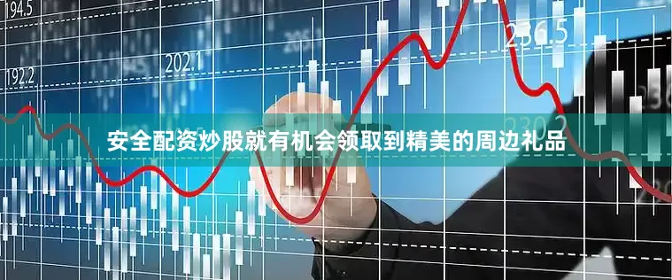 安全配资炒股就有机会领取到精美的周边礼品