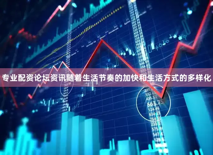 专业配资论坛资讯随着生活节奏的加快和生活方式的多样化