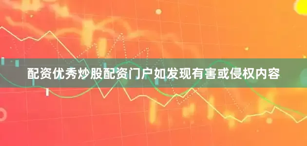配资优秀炒股配资门户如发现有害或侵权内容