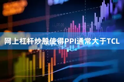 网上杠杆炒股使得PPI通常大于TCL