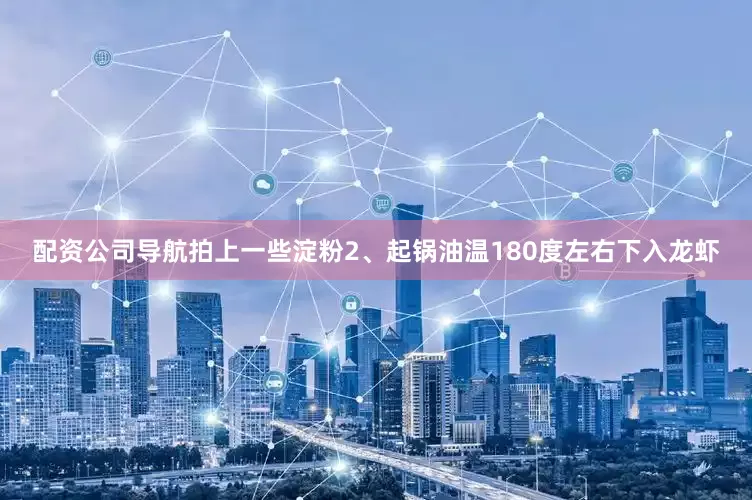 配资公司导航拍上一些淀粉2、起锅油温180度左右下入龙虾