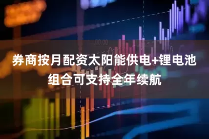 券商按月配资太阳能供电+锂电池组合可支持全年续航