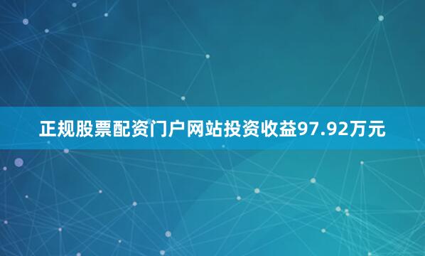 正规股票配资门户网站投资收益97.92万元