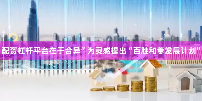 配资杠杆平台在于合异”为灵感提出“百胜和羹发展计划”