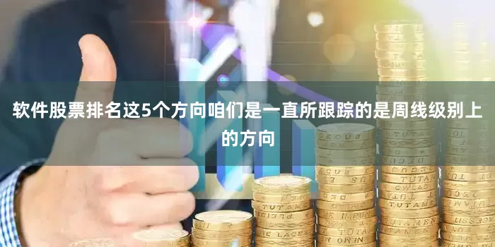 软件股票排名这5个方向咱们是一直所跟踪的是周线级别上的方向