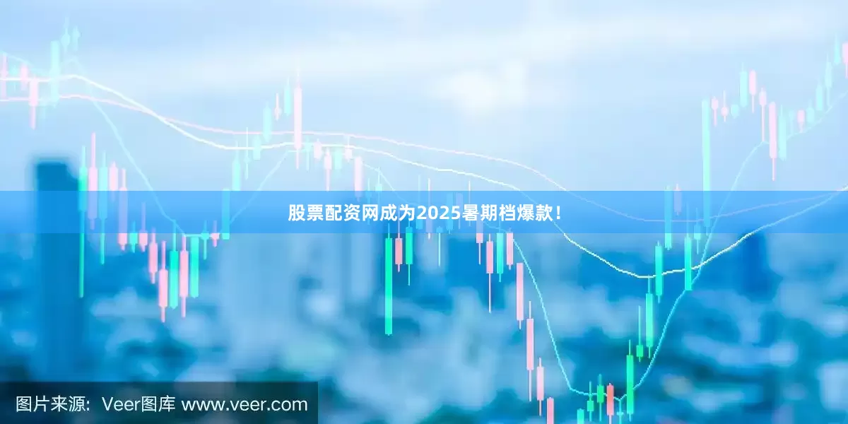 股票配资网成为2025暑期档爆款！