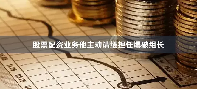 股票配资业务他主动请缨担任爆破组长