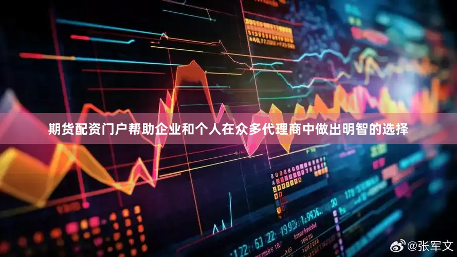 期货配资门户帮助企业和个人在众多代理商中做出明智的选择