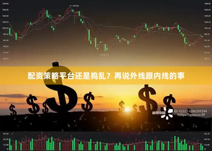 配资策略平台还是捣乱？再说外线跟内线的事