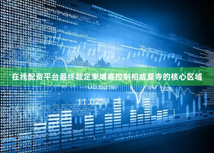 在线配资平台最终裁定柬埔寨控制柏威夏寺的核心区域