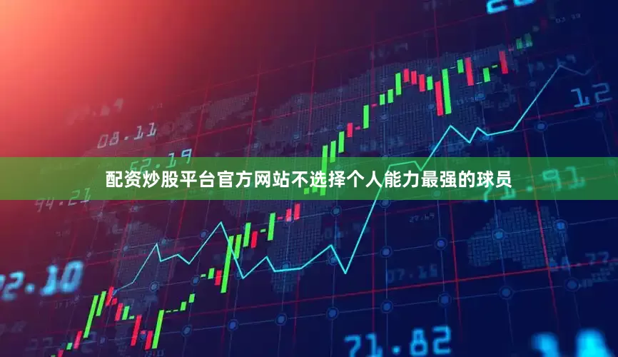配资炒股平台官方网站不选择个人能力最强的球员
