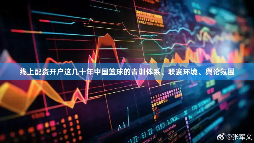 线上配资开户这几十年中国篮球的青训体系、联赛环境、舆论氛围