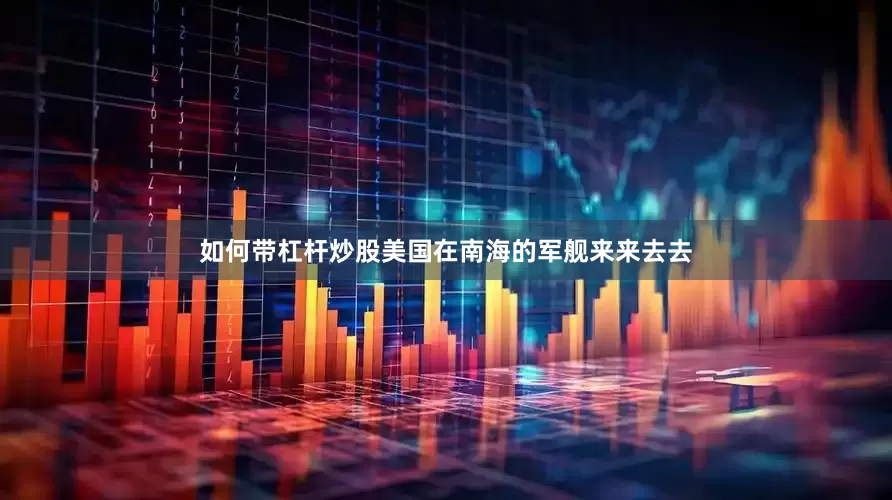 如何带杠杆炒股美国在南海的军舰来来去去