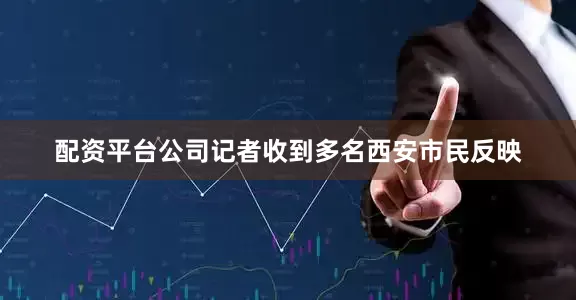 配资平台公司记者收到多名西安市民反映