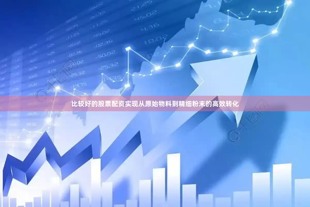 比较好的股票配资实现从原始物料到精细粉末的高效转化