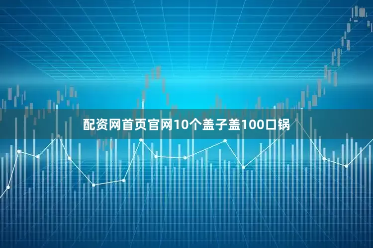 配资网首页官网10个盖子盖100口锅