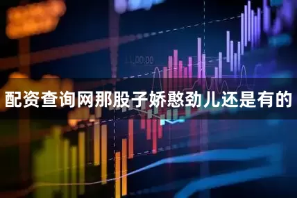 配资查询网那股子娇憨劲儿还是有的