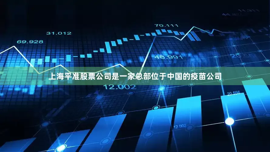 上海平准股票公司是一家总部位于中国的疫苗公司