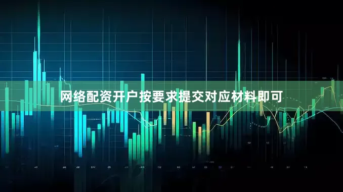 网络配资开户按要求提交对应材料即可