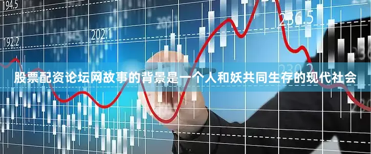 股票配资论坛网故事的背景是一个人和妖共同生存的现代社会