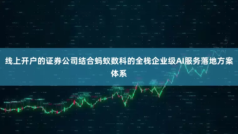 线上开户的证券公司结合蚂蚁数科的全栈企业级AI服务落地方案体系