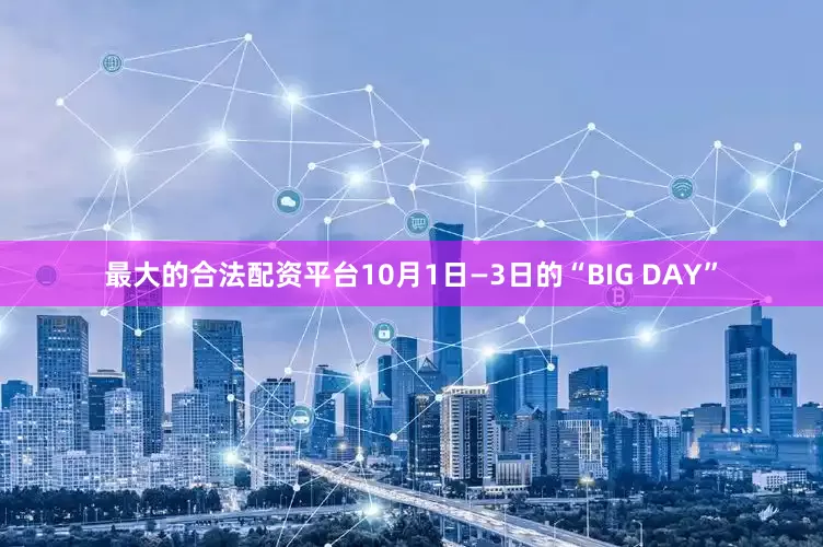 最大的合法配资平台10月1日—3日的“BIG DAY”