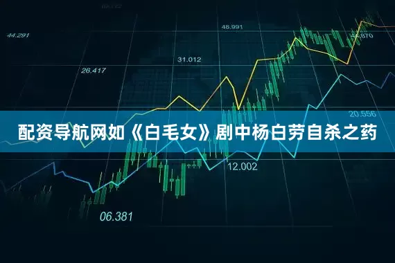 配资导航网如《白毛女》剧中杨白劳自杀之药
