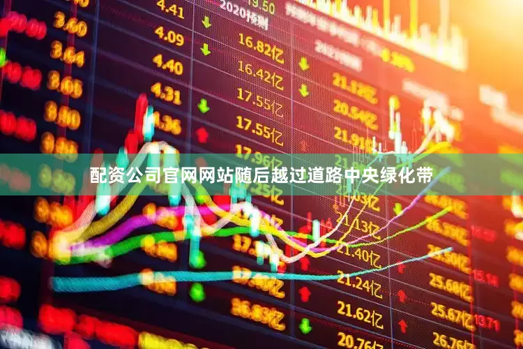 配资公司官网网站随后越过道路中央绿化带